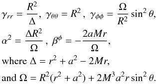 Mathematical equation: \appendix \setcounter{section}{1} \begin{equation} \begin{aligned} &\gamma_{rr} = \frac{R^2}{\Delta},\;\gamma_{\theta\theta}=R^2\,,\;\gamma_{\phi\phi} = \frac{\Omega}{R^2}\sin^2{\theta},\\ &\alpha^2 = \frac{\Delta R^2}{\Omega}\,,\;\beta^\phi=-\frac{2aMr}{\Omega},\\ &\text{where}\;\Delta=r^2 + a^2 - 2Mr,\\ &\text{and}\;\Omega=R^2(r^2+a^2) + 2M^3a^2r\sin^2{\theta}. \end{aligned} \label{eqn:BL_Sph} \end{equation}
