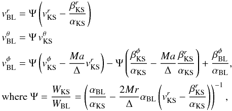Mathematical equation: \appendix \setcounter{section}{1} \begin{equation} \begin{aligned} &v_\mathrm{BL}^r = \Psi\left( v_\mathrm{KS}^r - \frac{\beta_\mathrm{KS}^r}{\alpha_\mathrm{KS}} \right)\\ &v_\mathrm{BL}^\theta = \Psi\,v_\mathrm{KS}^\theta\\ &v_\mathrm{BL}^\phi = \Psi\left(v_\mathrm{KS}^\phi - \frac{Ma}{\Delta}v_\mathrm{KS}^r\right) - \Psi\left( \frac{\beta_\mathrm{KS}^\phi}{\alpha_\mathrm{KS}} - \frac{Ma}{\Delta}\frac{ \beta_\mathrm{KS}^r}{\alpha_\mathrm{KS}} \right) + \frac{\beta_\mathrm{BL}^\phi}{\alpha_\mathrm{BL}},\\ &\text{where}\;\Psi = \frac{W_\mathrm{KS}}{W_\mathrm{BL}} = \left( \frac{\alpha_\mathrm{BL}}{\alpha_\mathrm{KS}} - \frac{2Mr}{\Delta}\alpha_\mathrm{BL}\left( v_\mathrm{KS}^r - \frac{\beta_\mathrm{KS}^r}{\alpha_\mathrm{KS}} \right) \right )^{-1}, \end{aligned} \label{eqn:KStoBLtransform} \end{equation}