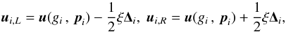 Mathematical equation: \begin{equation} \vec{u}_{i,L} = \vec{u}(g_i\,,\,\vec{p}_i) - \frac{1}{2}\mathbf{\xi}\mathbf{\Delta}_i ,\; \vec{u}_{i,R} = \vec{u}(g_i\,,\,\vec{p}_i) + \frac{1}{2}\mathbf{\xi}\mathbf{\Delta}_i , \end{equation}