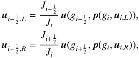 Mathematical equation: \begin{equation} \begin{gathered} \vec{u}_{i-\frac{1}{2},L} = \frac{J_{i-\frac{1}{2}}}{J_i}\,\vec{u}( g_{i-\frac{1}{2}}, \vec{p}( g_i, \vec{u}_{i,L} ) ),\\ \vec{u}_{i+\frac{1}{2},R} = \frac{J_{i+\frac{1}{2}}}{J_i}\,\vec{u}( g_{i+\frac{1}{2}}, \vec{p}( g_i, \vec{u}_{i,R} ) ) , \end{gathered} \end{equation}