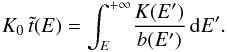 Mathematical equation: \begin{eqnarray} K_{0} \, \tilde{t}(E) = {\displaystyle \int_{E}^{+ \infty}} \frac{K(E')}{b(E')} \, {\rm d}E' . \end{eqnarray}