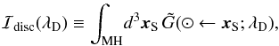 Mathematical equation: \begin{eqnarray} {\cal I}_{\rm disc}(\lambda_{\rm D}) \equiv {\displaystyle \int_{\rm MH}} d^{3}{\vec{x}_{\rm S}} \, \tilde{G}(\odot \leftarrow {\vec{x}_{\rm S}} ; \lambda_{\rm D}) , \end{eqnarray}