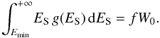 Mathematical equation: \begin{eqnarray} {\displaystyle \int_{E_{\rm min}}^{+ \infty}} E_{\rm S} \, g(E_{\rm S}) \, {\rm d}E_{\rm S} = f W_{0} . \end{eqnarray}