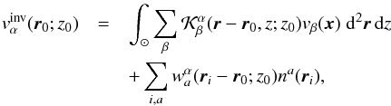 Mathematical equation: \begin{eqnarray} v^{\rm inv}_\alpha (\bvec{r}_0;z_0) & = & \int_\odot \sum_\beta \cK^\alpha_\beta(\bvec{r}-\bvec{r}_0, z; z_0) v_\beta(\bvec{x}) \; \id^2\bvec{r}\,\id z \nonumber \\ & & + \sum_{i, a} w^\alpha_a(\bvec{r}_i-\bvec{r}_0; z_0) n^a(\bvec{r}_i) , \label{eq:inverted} \end{eqnarray}