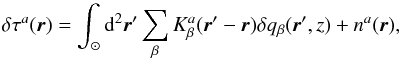 Mathematical equation: \begin{equation} \delta\tau^a(\bvec{r})=\int_\odot \id^2\bvec{r}' \sum_\beta K^a_\beta(\bvec{r}'-\bvec{r}) \delta q_\beta(\bvec{r}',z)+n^a(\bvec{r}), \label{eq:forward} \end{equation}