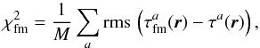 Mathematical equation: \begin{equation} \chi^2_{\rm fm}=\frac1M \sum\limits_a {\rm rms}\,\left( \tau^a_{\rm fm}(\bvec{r}) - \tau^a (\bvec{r}) \right), \end{equation}