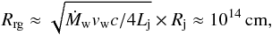 Mathematical equation: \begin{equation} R_{\rm rg}\approx \sqrt{\dot{M}_{\rm w}v_{\rm w}c/4L_{\rm j}}\times R_{\rm j}\approx 10^{14}\,{\rm cm}, \label{ro} \end{equation}