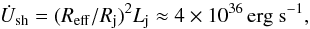 Mathematical equation: \begin{equation} \dot{U}_{\rm sh}=(R_{\rm eff}/R_{\rm j})^2L_{\rm j}\approx 4\times 10^{36}\,{\rm erg~s}^{-1}, \end{equation}