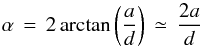 Mathematical equation: \begin{equation} \alpha \,=\, 2\arctan\left(\frac{a}{d}\right) \,\simeq\, \frac{2a}{d} \end{equation}