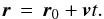Mathematical equation: \begin{equation} {\vec r} \,=\, {\vec r}_0 + {\vec v}t \label{eqn:linearmotion1}. \end{equation}