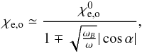 Mathematical equation: \begin{eqnarray} \chi_\mathrm{e,o} \simeq \frac{\chi_\mathrm{e,o}^{0}}{1\mp\sqrt{\frac{\omega_B}{\omega}}|\cos\alpha|} \label{eq1}, \end{eqnarray}