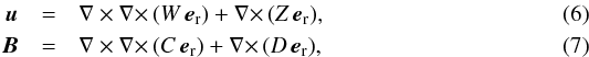Mathematical equation: \begin{eqnarray} \vec{u} &=& {\bf \nabla \times \nabla \times} \, (W \, \vec{e}_{\rm r}) + {\bf \nabla \times} \, (Z \, \vec{e}_{\rm r}), \\ \vec{B} &=& {\bf \nabla \times \nabla \times} \, (C \, \vec{e}_{\rm r}) + {\bf \nabla \times} \, (D \, \vec{e}_{\rm r}), \end{eqnarray}