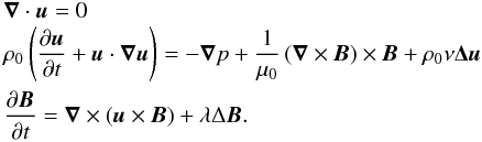 Mathematical equation: \begin{eqnarray} &&\vec{\nabla}\cdot \vec{u} = 0 \nonumber \\ &&\rho_0\lp \frac{\partial \vec{u}}{\partial t} + \vec{u}\cdot\vna\vec{u}\rp = -\vna p+\frac{1}{\mu_0}\lp\vna\times \vec{B}\rp \times \vec{B} + \rho_0 \nu \vec{\Delta} \vec{u} \nonumber \\ &&\frac{\partial \vec{B}}{\partial t} = \vna \times \lp \vec{u}\times \vec{B}\rp + \lambda \Delta\vec{B}. \label{eq:syst1} \end{eqnarray}