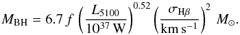 Mathematical equation: \begin{equation} M_\mathrm{BH} = 6.7\, f\, \left( \frac{L_{5100}}{10^{37}\,\mathrm{W}} \right)^{0.52} \left(\frac{\sigma_{\mathrm{H}\beta}}{\mathrm{km}\,\mathrm{s}^{-1}} \right)^2\, M_\odot . \end{equation}