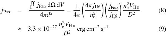 Mathematical equation: \begin{eqnarray} f_{\mathrm{Pa}\alpha} &=& \frac{\iint j_{\mathrm{Pa}\alpha}\,\mathrm{d}\Omega\,\mathrm{d}V}{4\pi d^2} = \frac{1}{4\pi} \left( \frac{4\pi j_{\mathrm{H}\beta}}{n_\mathrm{e}^2} \right) \left(\frac{j_{\mathrm{Pa}\alpha}}{j_{\mathrm{H}\beta}} \right) \frac{n_\mathrm{e}^2 V_\ion{H}{ii}}{D^2} \\ &\approx& 3.3\times 10^{-27}\, \frac{n_\mathrm{e}^2 V_\ion{H}{ii}}{D^2}\,\mathrm{erg}\,\mathrm{cm}^{-2}\,\mathrm{s}^{-1} \end{eqnarray}