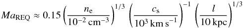 Mathematical equation: \begin{equation} \label{eq:mach} Ma_{\rm REQ} \approx 0.15 \left( \frac{n_{\rm e}}{10^{-2} \, {\rm cm}^{-3}} \right)^{1/3} \, \left( \frac{c_{\rm s}}{10^3 \, {\rm km\,s}^{-1}} \right)^{-1} \, \left( \frac{l}{10 \, {\rm kpc}} \right)^{1/3} \end{equation}