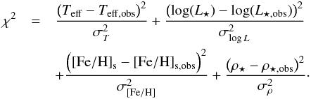 Mathematical equation: \begin{eqnarray*} \chi^2 &=& \frac{\left(T_{\mathrm{eff}} - T_{\mathrm{eff,obs}}\right)^2}{\sigma_T^2} + \frac{\left(\log(L_{\star}) - \log(L_{\star,\mathrm{obs}})\right)^2}{\sigma_{\log L}^2}\\ && + \frac{\left(\mathrm{[Fe/H]}_{\mathrm{s}} - \mathrm{[Fe/H]}_{\mathrm{s,obs}}\right)^2} {\sigma_{\mathrm{[Fe/H]}}^2} + \frac{\left(\rho_{\star} - \rho_{\star,\mathrm{obs}}\right)^2}{\sigma_{\rho}^2}\cdot \end{eqnarray*}