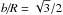 Mathematical equation: \hbox{$\textit{b/R} = \sqrt{3}/2$}