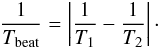 Mathematical equation: \begin{eqnarray} \frac{1}{T_{\rm beat}} = \left|\frac{1}{T_1} - \frac{1}{T_2} \right|\cdot \end{eqnarray}