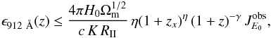 Mathematical equation: \begin{eqnarray} \epsilon_{912~\AA}(z) \leq \frac{4\pi H_0 \Omega_{\rm m}^{1/2}}{c\,K\,R_{\rm II}}\,\eta (1+z_x)^\eta \,(1+z)^{-\gamma}\,J_{E_0}^{\rm obs}, \label{eq:eps912} \end{eqnarray}