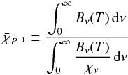 Mathematical equation: \begin{equation} \bar{\chi}_{P^{-1}} \equiv \frac{\displaystyle{\int_0^\infty B_\nu(T)\,{\rm d}\nu}}{\displaystyle{\int_0^\infty\frac{B_\nu(T) }{\chi_\nu}\,{\rm d}\nu}} \end{equation}