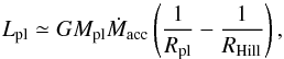 Mathematical equation: \begin{equation} \label{EQ_L_acc} L_{\rm pl} \simeq G M_{\rm pl} \dot{M}_{\rm acc} \left( \frac{1}{R_{\rm pl}} - \frac{1}{R_{\rm Hill}}\right), \end{equation}