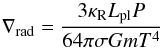 Mathematical equation: \begin{equation} \nabla_{\rm rad} = \frac{3 \kappa_{\rm R} L_{\rm pl} P }{64 \pi \sigma G m T^4} \end{equation}