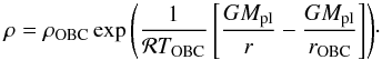 Mathematical equation: \begin{equation} \label{EQ_outerpart} \rho = \rho_{\rm OBC} \exp{ \left( \frac{1}{\mathcal{R}T_{\rm OBC}} \left[ \frac{G M_{\rm pl}}{r} - \frac{G M_{\rm pl}}{r_{\rm OBC}} \right] \right) }\cdot \end{equation}