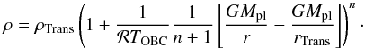 Mathematical equation: \begin{equation} \label{EQ_innerpart} \rho = \rho_{\rm Trans} \left( 1 + \frac{1}{\mathcal{R}T_{\rm OBC}} \frac{1}{n+1} \left[ \frac{G M_{\rm pl}}{r} - \frac{G M_{\rm pl}}{r_{\rm Trans}} \right] \right)^n\cdot \end{equation}