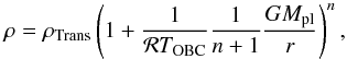 Mathematical equation: \begin{equation} \label{EQ_veryinnerpart} \rho = \rho_{\rm Trans} \left( 1 + \frac{1}{\mathcal{R}T_{\rm OBC}} \frac{1}{n+1} \frac{G M_{\rm pl}}{r} \right)^n, \end{equation}