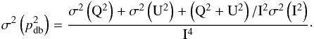 \appendix \setcounter{section}{2} \begin{eqnarray} \sigma^2 \left(\polfrac^2_{\db}\right)=\frac{ \sigma^2\left({\rm Q}^2\right)+ \sigma^2\left({\rm U}^2\right) + \left({\rm Q}^2+{\rm U}^2\right)/{\rm I}^2\sigma^2\left({\rm I}^2\right)}{{\rm I}^4}\cdot \label{equ:methodTwothetaRMS} \end{eqnarray}