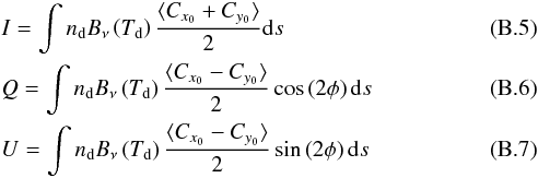 \appendix \setcounter{section}{2} \begin{eqnarray} &&I=\int n_\mathrm{d}B_\nu\left(T_\mathrm{d}\right)\frac{\langle{C_{x_0}+C_{y_0}}\rangle}{2}\mathrm{d}s \\ &&Q=\int n_\mathrm{d}B_\nu\left(T_\mathrm{d}\right)\frac{\langle{C_{x_0}-C_{y_0}}\rangle}{2}\cos\left(2\phi\right)\mathrm{d}s \\ &&U=\int n_\mathrm{d}B_\nu\left(T_\mathrm{d}\right)\frac{\langle{C_{x_0}-C_{y_0}}\rangle}{2}\sin\left(2\phi\right)\mathrm{d}s \end{eqnarray}