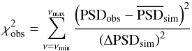 \begin{equation} \chi^2_\mathrm{obs}=\sum^{\nu_\mathrm{max}}_{\nu=\nu_\mathrm{min}} \frac{\left(\mathrm{PSD}_\mathrm{obs}-\overline{\mathrm{PSD}}_\mathrm{sim}\right)^2} {\left(\Delta\mathrm{PSD}_\mathrm{sim}\right)^2} \end{equation}