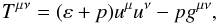 \begin{equation} T^{\mu \nu} = (\varep + p)u^{\mu} u^{\nu} - p g^{\mu \nu} , \end{equation}