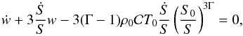 \begin{equation} \dot{w} + 3 \frac{\dot{S}}{S} w - 3 (\Gm - 1) \rh_0 {\cal C} T_0 \frac{\dot{S}}{S} \left ( \frac{S_0}{S} \right )^{3 \Gm} = 0 , \end{equation}