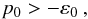 \begin{equation} p_0 > - \varep_0 \: , \end{equation}