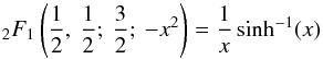 \begin{equation} _2F_1 \left ( \frac{1}{2} , \: \frac{1}{2} ; \: \frac{3}{2} ; \: - x^2 \right ) = \frac{1}{x} \sinh^{-1} (x) \end{equation}