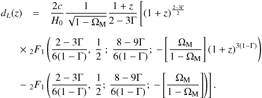 \begin{eqnarray} d_L (z) &=& \frac{2 c}{H_0} \frac{1}{\sqrt {1 - \Om_{\rm M}}} \frac{1 + z}{2 - 3 \Gm} \left [ (1 + z)^{\frac{2 - 3 \Gm}{2}} \phantom{\left [ \frac{\Om_{\rm M}}{1 - \Om_{\rm M}} \right ]}\right . \nn \\[2mm] &&\hspace*{-1cm}\times \left . _2F_1 \left ( \frac{2 - 3 \Gm}{6 ( 1 - \Gm)} , \: \frac{1}{2} \: ; \: \frac{8 - 9 \Gm}{6 ( 1 - \Gm)} ; \: - \left [ \frac{\Om_{\rm M}}{1 - \Om_{\rm M}} \right ] (1 + z)^{3 (1 - \Gm)} \right ) \right . \nn \\[2mm] &&\hspace*{-1cm} - \left . _2F_1 \left ( \frac{2 - 3 \Gm}{6 (1 - \Gm)} , \: \frac{1}{2} ; \: \frac{8 - 9 \Gm}{6 ( 1 - \Gm)} ; \: - \left [ \frac{\Om_{\rm M}}{1 - \Om_{\rm M}} \right ] \right ) \right ] . \end{eqnarray}
