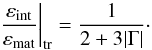 \begin{equation} \left. \frac{\varep_{\rm int}}{\varep_{\rm mat }} \right \vert_{\rm tr} = \frac{1}{2 + 3 \vert \Gm \vert} \cdot \end{equation}
