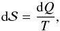 \begin{equation} {\rm d}{\cal S} = \frac{{\rm d}Q}{T} , \end{equation}