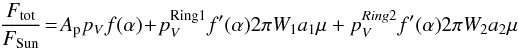 \begin{equation} \frac{F_{\rm tot}}{ F_{\rm Sun}} \!=\! A_{\rm p} p_V f(\alpha) \!+\! p^{\rm Ring1}_V f'(\alpha) 2 \pi W_1 a_1 \mu + p^{Ring2}_V f'(\alpha) 2 \pi W_2 a_2 \mu \end{equation}