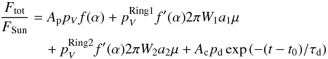 \begin{eqnarray} \frac{F_{\rm tot}}{ F_{\rm Sun}} &= &A_{\rm p} p_V f(\alpha)+ p^{\rm Ring1}_V f'(\alpha) 2 \pi W_1 a_1 \mu\nonumber \\ && \quad + p^{\rm Ring2}_V f'(\alpha) 2 \pi W_2 a_2 \mu + A_{\rm c} p_{\rm d}\exp{(-(t-t_0)/\tau_{\rm d}) } \end{eqnarray}
