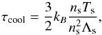 \begin{equation} \tau_{\rm cool} = \frac{3}{2} k_B \frac{n_{\rm s} T_{\rm s}}{n_{\rm s}^2 \Lambda_{\rm s}}, \label{cool_time} \end{equation}