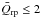\hbox{$\bar{Q}_\m{rp} \leq 2$}