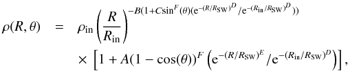 \begin{eqnarray} \label{eq: dens} \rho(R, \theta) &=& \rho_{\rm{in}} \left( \frac{R}{R_{\rm{in}}} \right) ^{-B (1+C {\sin}^{F} (\theta) ({\rm e}^{-(R/R_{\rm{SW}})^D} / {\rm e}^{-(R_{\rm{in}}/R_{\rm{SW}})^D})) } \\ &&\times~ \left[1+A(1-{\cos}(\theta))^F \left({\rm e}^{-(R/R_{\rm{SW}})^E} / {\rm e}^{-(R_{\rm{in}}/R_{\rm{SW}})^D}\right)\right] \nonumber, \end{eqnarray}