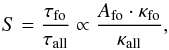 \begin{equation} {S} = \frac{ \tau_{\text{fo}} }{ \tau_{\text{all}} } \propto \frac{ A_{\text{fo}} \cdot \kappa_{\text{fo}} }{ \kappa_{\text{all}} }, \label{eq: S113} \end{equation}