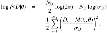 \begin{eqnarray} \log P(D|\pv) &= & -\frac{N_\mathrm{D}}{2} \log(2\pi) - N_\mathrm{D} \log(\sigma_\mathrm{D}) \nonumber\\ &&- \frac{1}{2} \sum_{i=1}^{N_\mathrm{D}} \left ( \frac{D_i - M(t_i,\vec{\theta})}{\sigma_\mathrm{D}} \right )^2, \end{eqnarray}