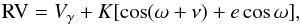 \begin{equation} {\rm RV} = V_\gamma + K[\cos(\omega + \nu) + e\cos\omega], \end{equation}