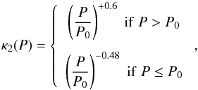 \begin{equation} \kappa_2(P) = \left\{ \begin{array}{c} \left( \dfrac{P}{P_0} \right)^{+ 0.6} \hspace{1mm} \mathrm{if} \hspace{1mm} P > P_0 \\[.5cm] \left( \dfrac{P}{P_0} \right)^{-0.48} \hspace{1mm} \mathrm{if} \hspace{1mm} P \leq P_0 \end{array} \right. , \end{equation}