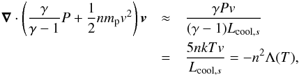 \begin{eqnarray} \label{eq:c1} \div \left(\frac{\gamma}{\gamma -1}P + \frac{1}{2} n m_{\rm p} v^{2} \right) \vec{v} &\approx& \frac{\gamma P v}{(\gamma-1)L_{{\rm cool},s}} \\\nonumber &=& \frac{5 n k T v} {L_{{\rm cool},s}} = -n^{2} \Lambda(T), \end{eqnarray}